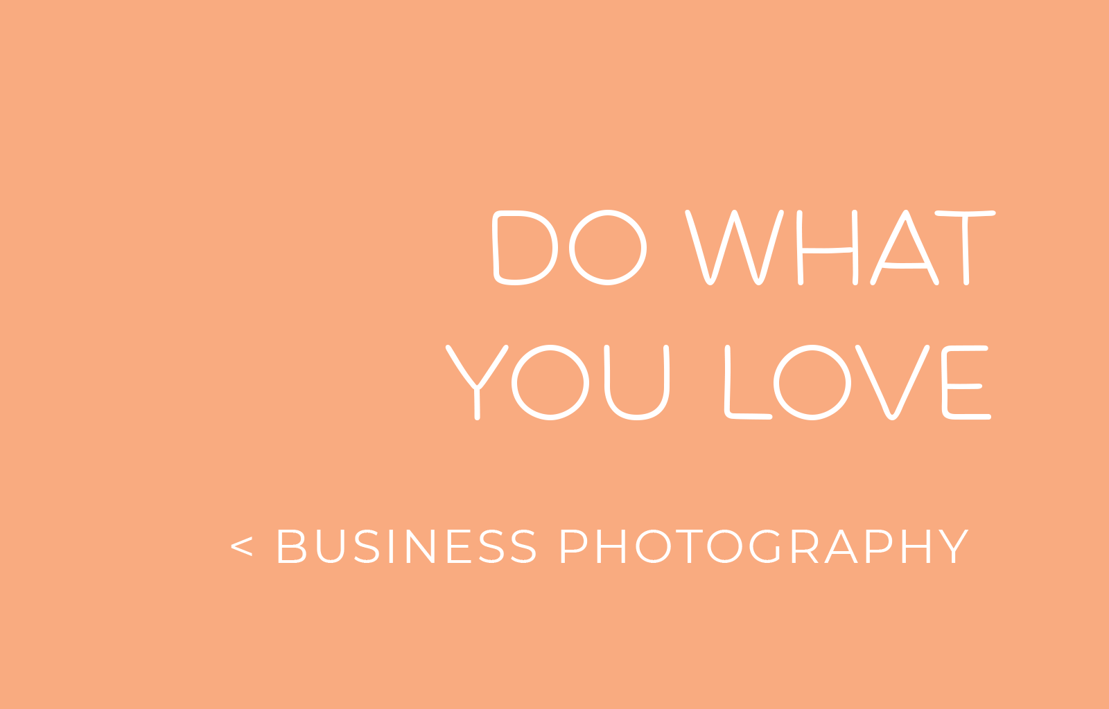 DO WHAT YOU LOVE < BUSINESS PHOTOGRAPHY