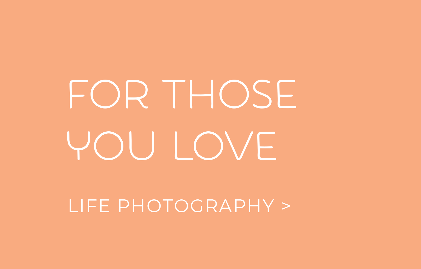 For those you love LIFE PHOTOGRAPHY >
